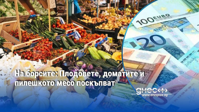 На борсите: Плодовете, доматите и пилешкото месо поскъпват