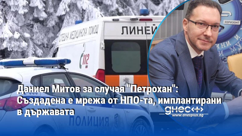 Даниел Митов за случая "Петрохан": Създадена е мрежа от НПО-та, имплантирани в държавата