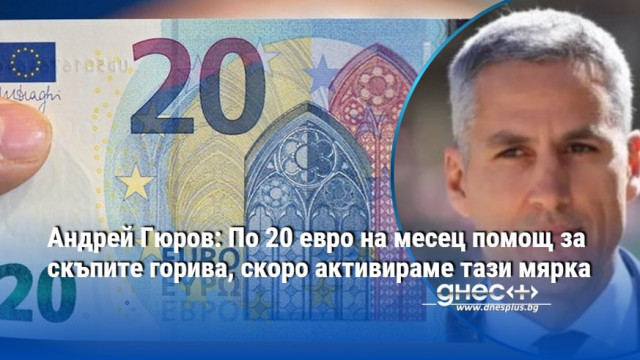 Андрей Гюров: По 20 евро на месец помощ за скъпите горива, скоро активираме тази мярка