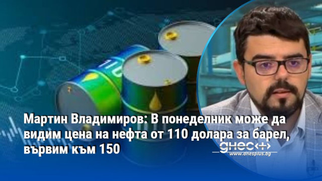 Мартин Владимиров: В понеделник може да видим цена на нефта от 110 долара за барел, вървим към 150