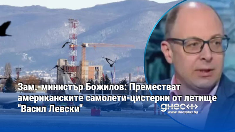 Зам.-министър Божилов: Преместват американските самолети-цистерни от летище "Васил Левски"