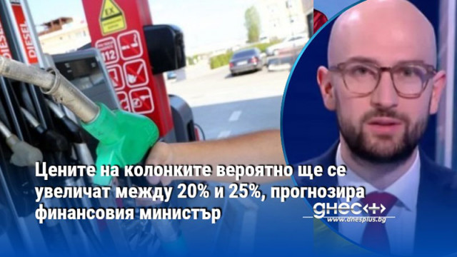 Цените на колонките вероятно ще се увеличат между 20% и 25%, прогнозира финансовия министър