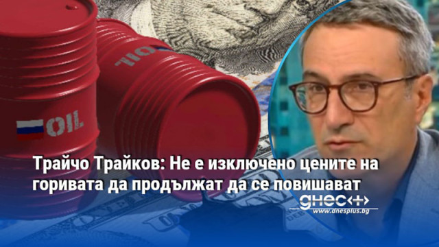Трайчо Трайков: Не е изключено цените на горивата да продължат да се повишават