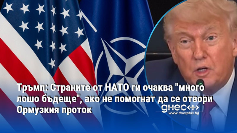 Тръмп: Страните от НАТО ги очаква "много лошо бъдеще", ако не помогнат да се отвори Ормузкия проток