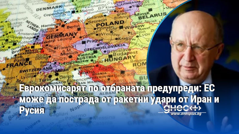 Еврокомисарят по отбраната предупреди: ЕС може да пострада от ракетни удари от Иран и Русия