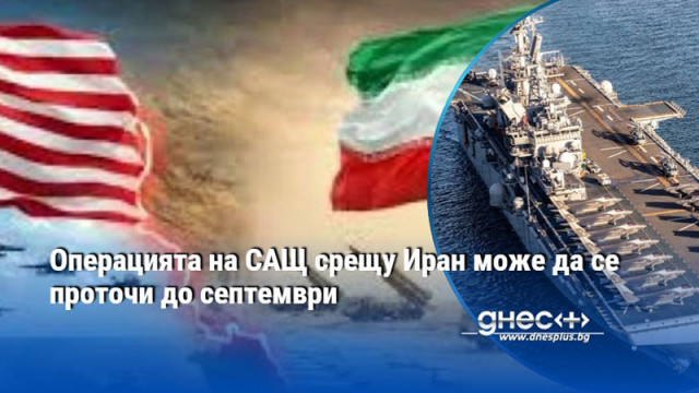 Операцията на САЩ срещу Иран може да се проточи до септември