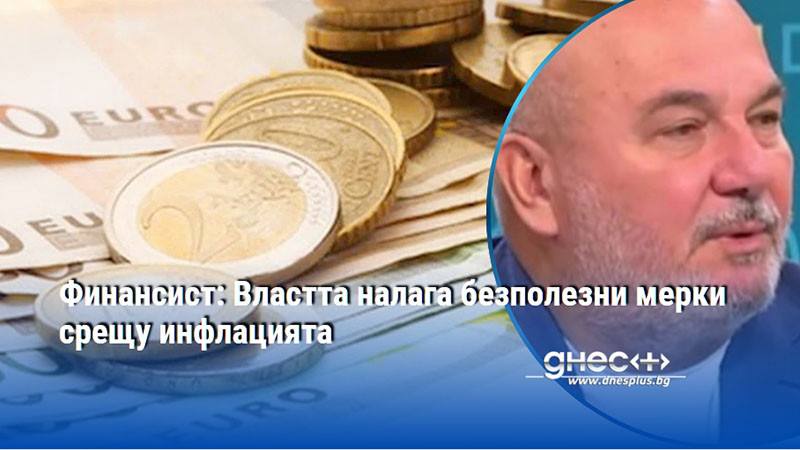 Финансист: Властта налага безполезни мерки срещу инфлацията