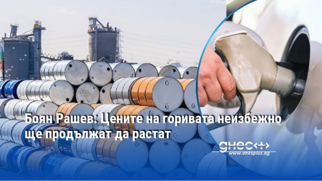 Боян Рашев: Цените на горивата неизбежно ще продължат да растат