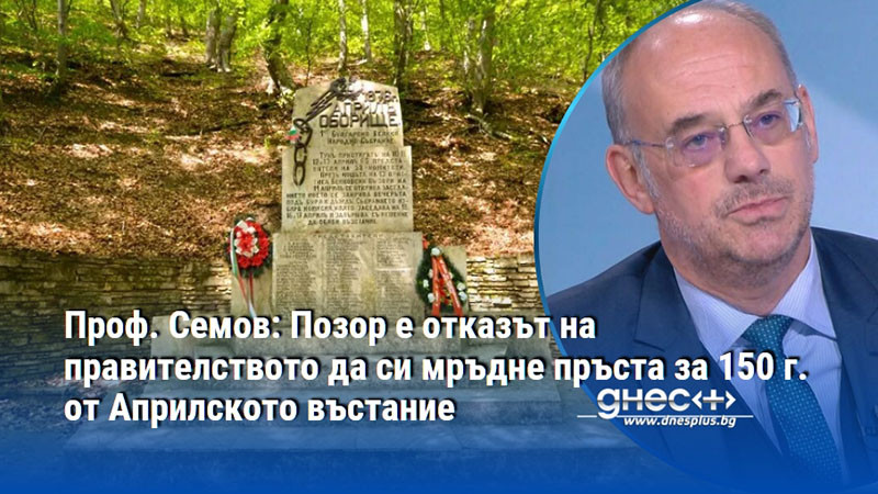 Проф. Семов: Позор е отказът на правителството да си мръдне пръста за 150 г. от Априлското въстание