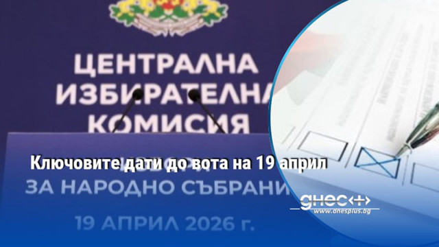 Ключовите дати до вота на 19 април