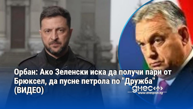 Орбан: Ако Зеленски иска да получи пари от Брюксел, да пусне петрола по "Дружба" (ВИДЕО)