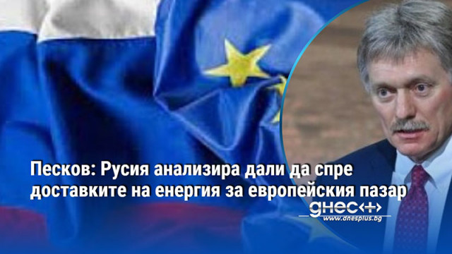 Песков: Русия анализира дали да спре доставките на енергия за европейския пазар