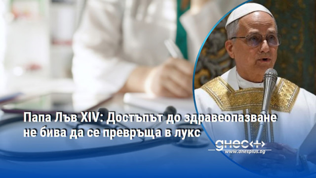 Папа Лъв XIV: Достъпът до здравеопазване не бива да се превръща в лукс