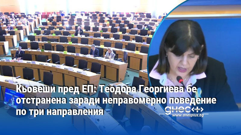 Кьовеши пред ЕП: Теодора Георгиева бе отстранена заради неправомерно поведение по три направления
