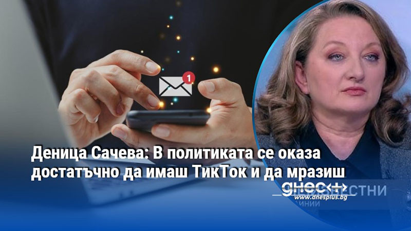 Деница Сачева: В политиката се оказа достатъчно да имаш ТикТок и да мразиш