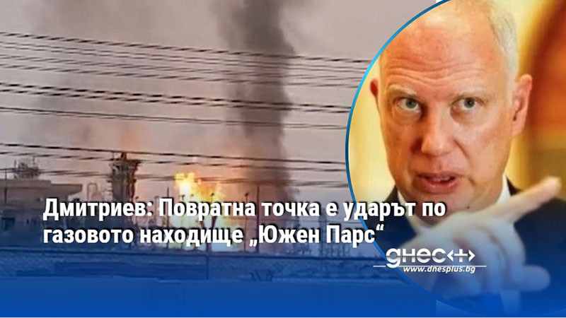 Дмитриев: Повратна точка е ударът по газовото находище „Южен Парс“
