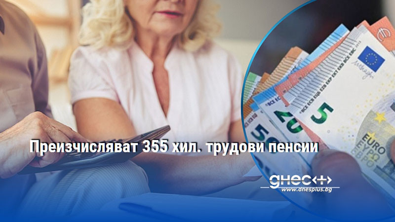 Преизчисляват 355 хил. трудови пенсии