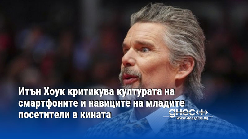 Итън Хоук критикува културата на смартфоните и навиците на младите посетители в кината