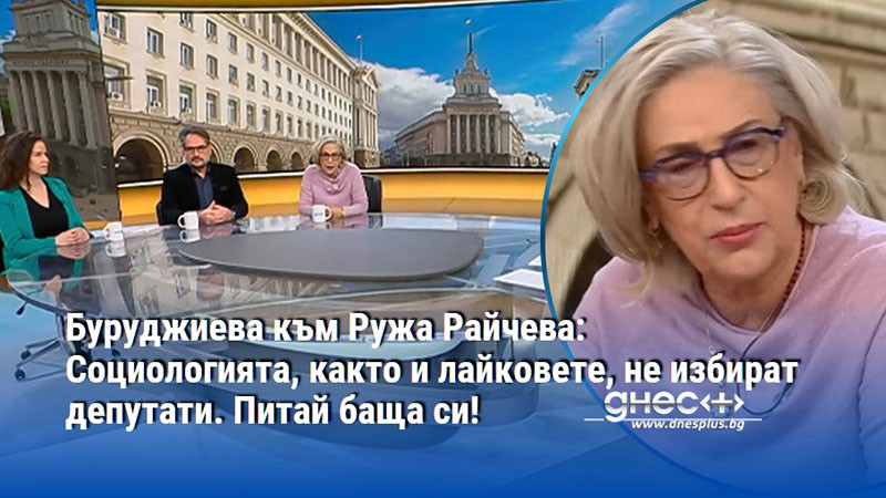 Буруджиева към Ружа Райчева: Социологията, както и лайковете, не избират депутати. Питай баща си!