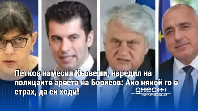 Петков намесил Кьовеши, наредил на полицаите ареста на Борисов: Ако някой го е страх, да си ходи!