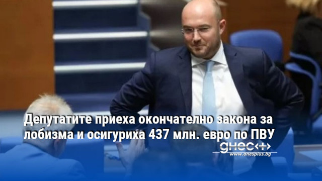 Депутатите приеха окончателно закона за лобизма и осигуриха 437 млн. евро по ПВУ
