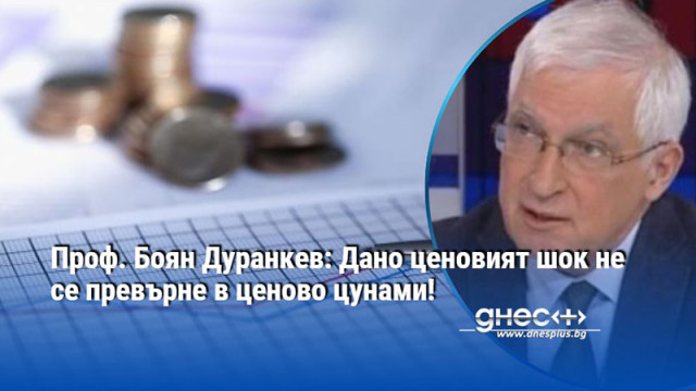 Проф. Боян Дуранкев: Дано ценовият шок не се превърне в ценово цунами!