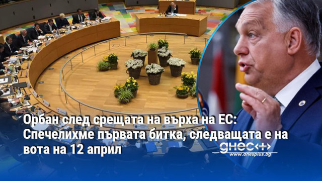Орбан след срещата на върха на ЕС: Спечелихме първата битка, следващата е на вота на 12 април