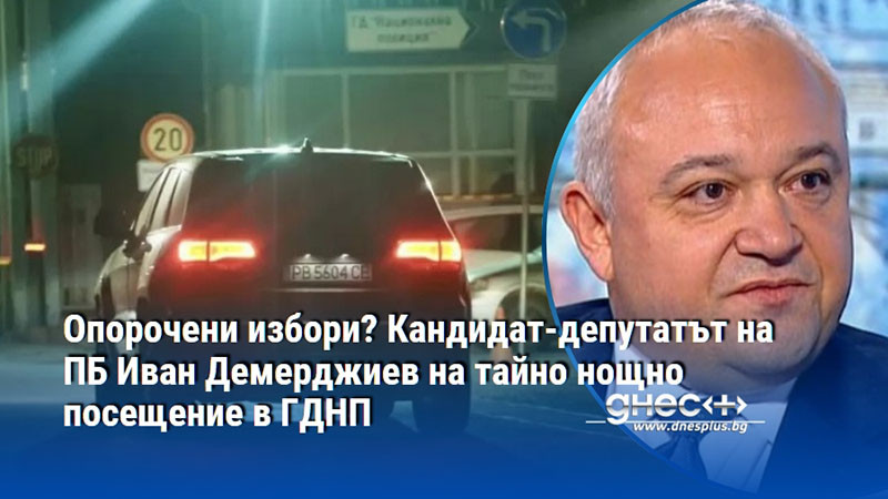 Опорочени избори? Кандидат-депутатът на ПБ Иван Демерджиев на тайно нощно посещение в ГДНП