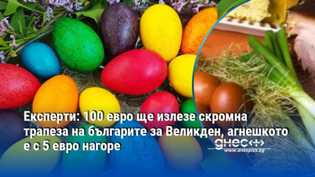 Експерти: 100 евро ще излезе скромна трапеза на българите за Великден, агнешкото е с 5 евро нагоре