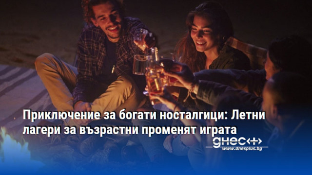 Приключение за богати носталгици: Летни лагери за възрастни променят играта