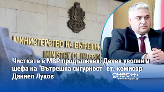 Чистката в МВР продължава: Дечев уволни и шефа на "Вътрешна сигурност" ст. комисар Даниел Луков