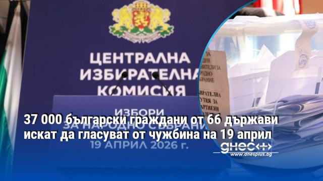 37 000 български граждани от 66 държави искат да гласуват от чужбина на 19 април