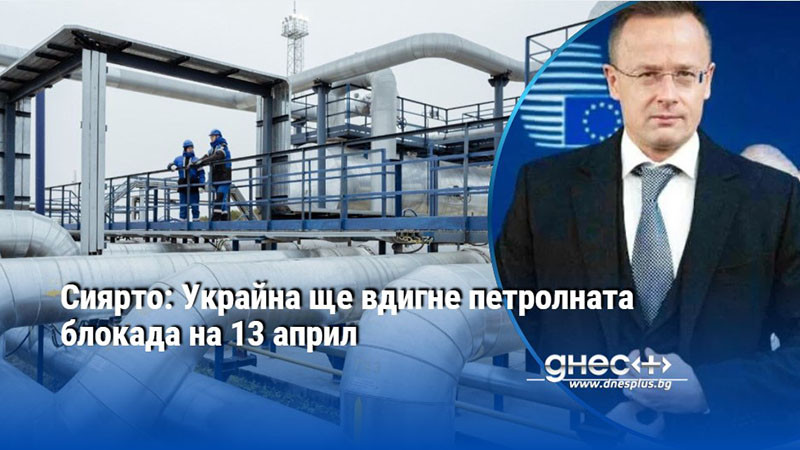 Сиярто: Украйна ще вдигне петролната блокада на 13 април