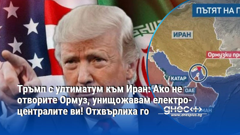 Тръмп с ултиматум към Иран: Ако не отворите Ормуз, унищожавам електроцентралите ви! Отхвърлиха го
