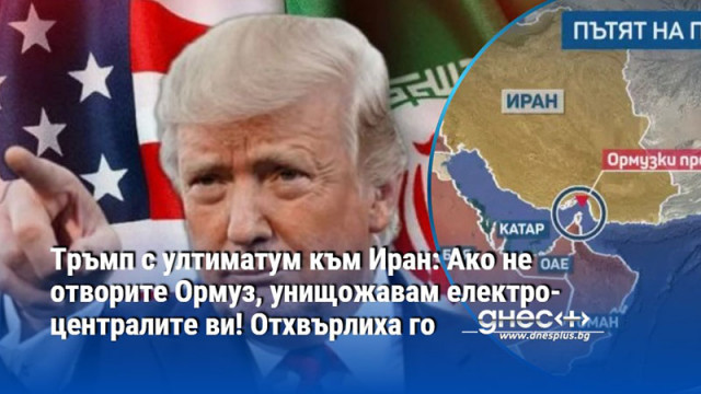 Тръмп с ултиматум към Иран: Ако не отворите Ормуз, унищожавам електроцентралите ви! Отхвърлиха го