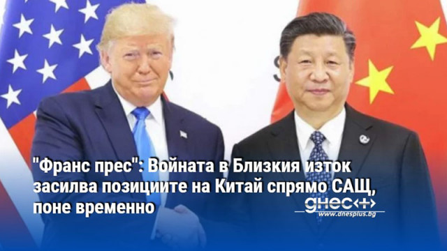 "Франс прес": Войната в Близкия изток засилва позициите на Китай спрямо САЩ, поне временно