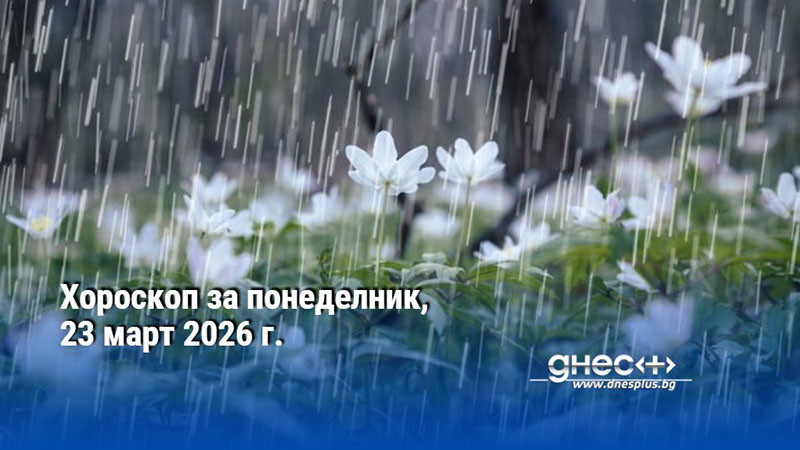 Хороскоп за понеделник, 23 март 2026 г.