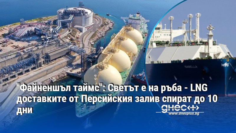 "Файненшъл таймс": Светът е на ръба - LNG доставките от Персийския залив спират до 10 дни