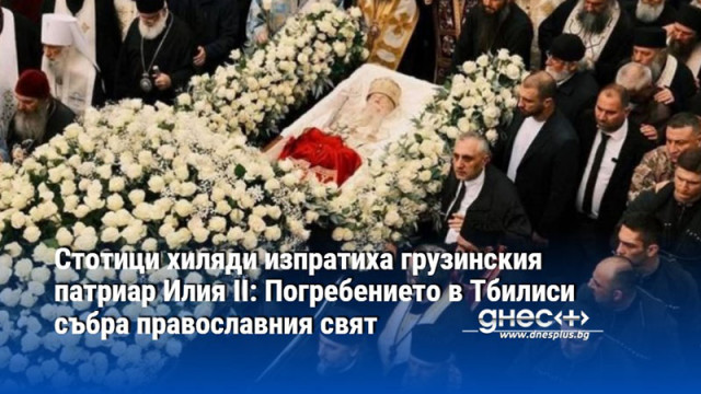 Стотици хиляди изпратиха грузинския патриар Илия II: Погребението в Тбилиси събра православния свят