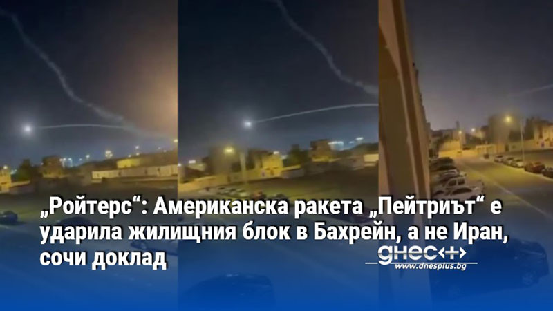 „Ройтерс“: Американска ракета „Пейтриът“ е ударила жилищния блок в Бахрейн, а не Иран, сочи доклад