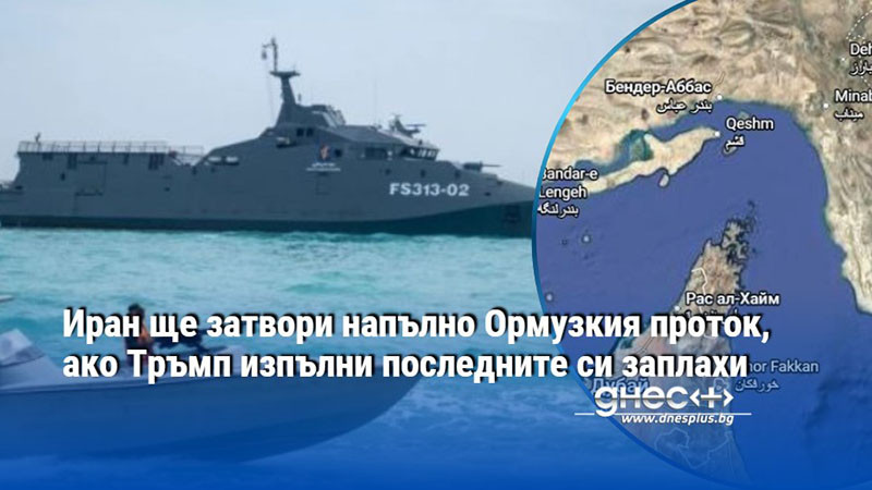 Иран ще затвори напълно Ормузкия проток, ако Тръмп изпълни последните си заплахи
