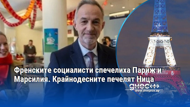 Френските социалисти спечелиха Париж и Марсилия. Крайнодесните печелят Ница