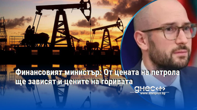 Финансовият министър: От цената на петрола ще зависят и цените на горивата