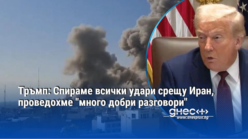 Тръмп: Спираме всички удари срещу Иран, проведохме "много добри разговори"