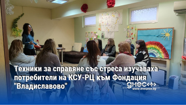 Техники за справяне със стреса изучаваха потребители на КСУ-РЦ към Фондация "Владиславово"