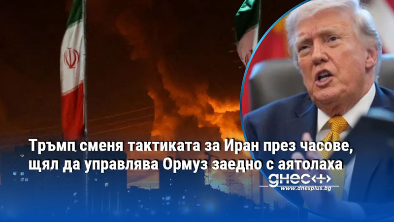Тръмп сменя тактиката за Иран през часове, щял да управлява Ормуз заедно с аятолаха