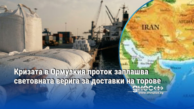 Кризата в Ормузкия проток заплашва световната верига за доставки на торове