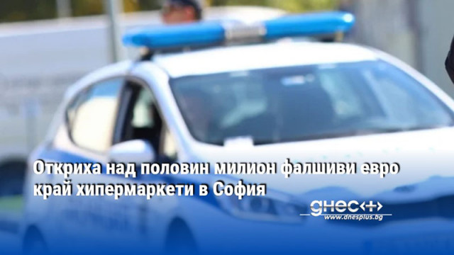 Откриха над половин милион фалшиви евро край хипермаркети в София