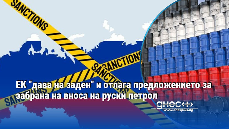 ЕК "дава на заден" и отлага предложението за забрана на вноса на руски петрол