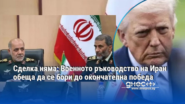 Сделка няма: Военното ръководство на Иран обеща да се бори до окончателна победа